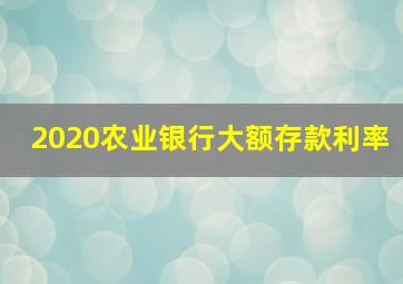 2020农业银行大额存款利率