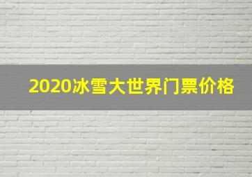 2020冰雪大世界门票价格