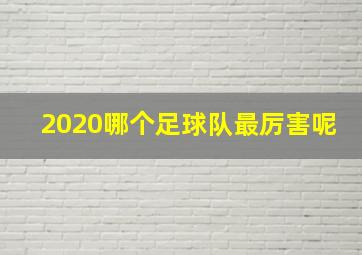 2020哪个足球队最厉害呢