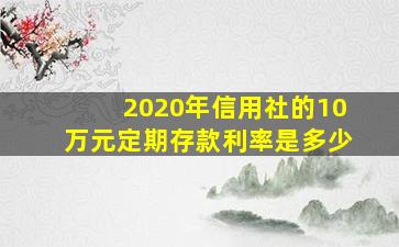 2020年信用社的10万元定期存款利率是多少