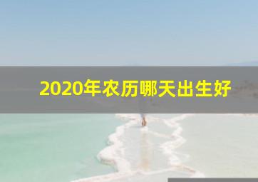 2020年农历哪天出生好