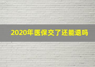 2020年医保交了还能退吗