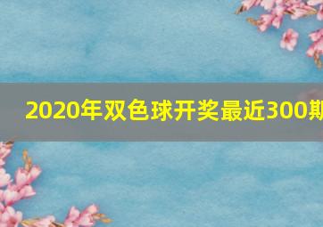 2020年双色球开奖最近300期