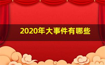 2020年大事件有哪些