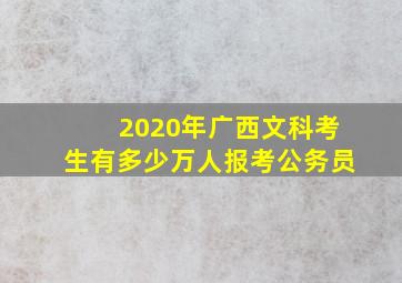 2020年广西文科考生有多少万人报考公务员