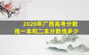 2020年广西高考分数线一本和二本分数线多少