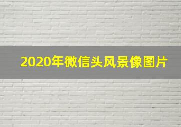 2020年微信头风景像图片