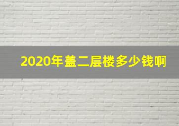 2020年盖二层楼多少钱啊