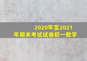 2020年至2021年期末考试试卷初一数学