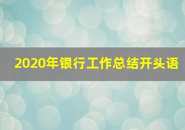 2020年银行工作总结开头语