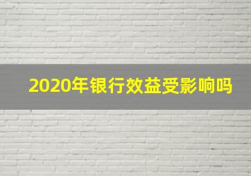 2020年银行效益受影响吗