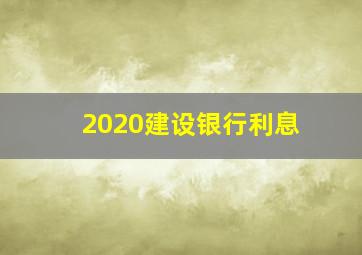 2020建设银行利息