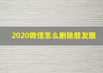 2020微信怎么删除朋友圈