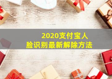 2020支付宝人脸识别最新解除方法