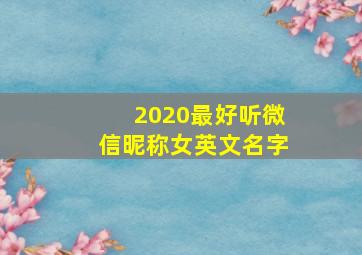 2020最好听微信昵称女英文名字