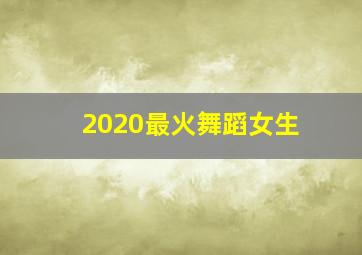 2020最火舞蹈女生