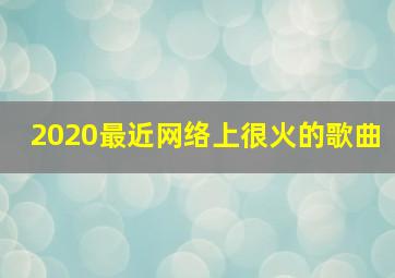 2020最近网络上很火的歌曲