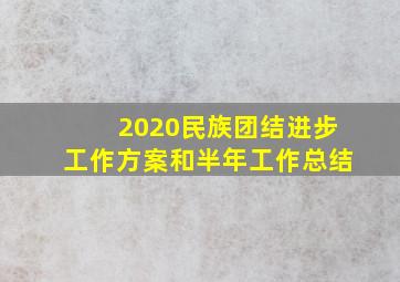 2020民族团结进步工作方案和半年工作总结