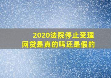 2020法院停止受理网贷是真的吗还是假的