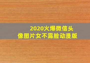 2020火爆微信头像图片女不露脸动漫版