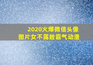 2020火爆微信头像图片女不露脸霸气动漫