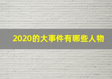 2020的大事件有哪些人物