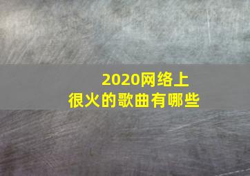 2020网络上很火的歌曲有哪些