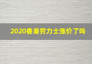 2020香港劳力士涨价了吗