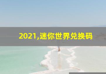 2021,迷你世界兑换码