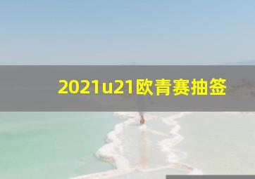 2021u21欧青赛抽签