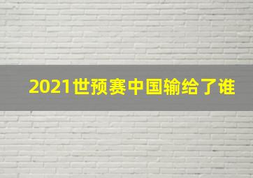 2021世预赛中国输给了谁