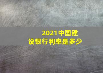 2021中国建设银行利率是多少