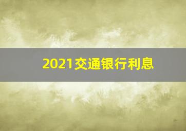 2021交通银行利息