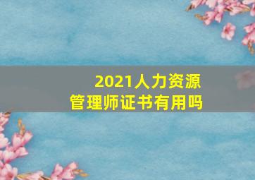 2021人力资源管理师证书有用吗