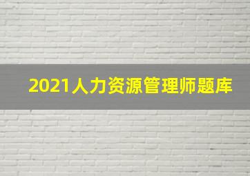 2021人力资源管理师题库