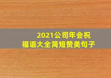 2021公司年会祝福语大全简短赞美句子