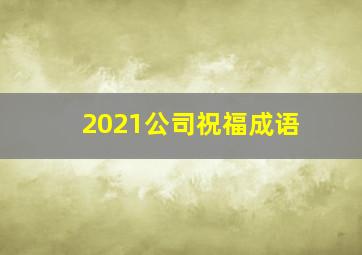 2021公司祝福成语