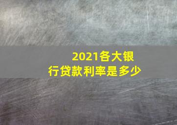 2021各大银行贷款利率是多少