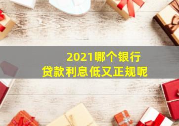 2021哪个银行贷款利息低又正规呢