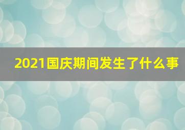 2021国庆期间发生了什么事