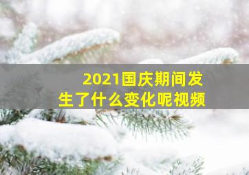 2021国庆期间发生了什么变化呢视频