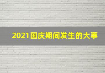 2021国庆期间发生的大事