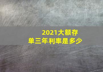 2021大额存单三年利率是多少