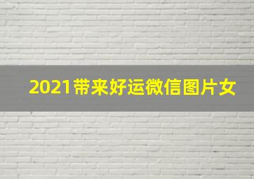 2021带来好运微信图片女