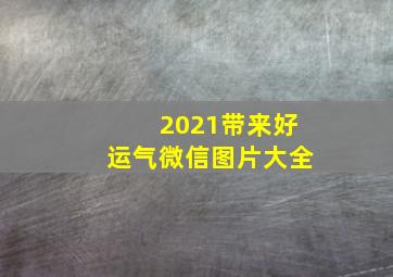 2021带来好运气微信图片大全