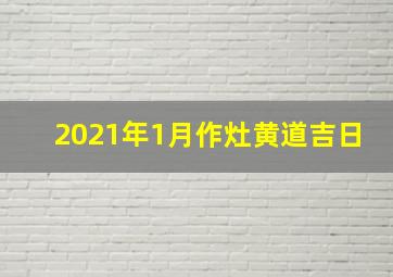 2021年1月作灶黄道吉日