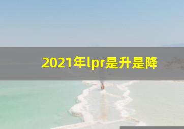 2021年lpr是升是降