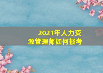 2021年人力资源管理师如何报考