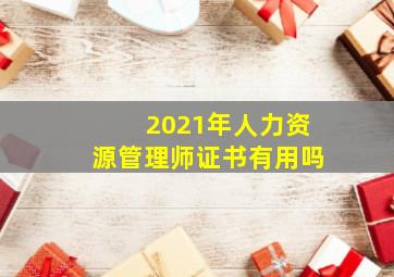 2021年人力资源管理师证书有用吗