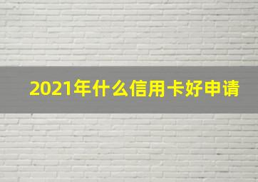 2021年什么信用卡好申请